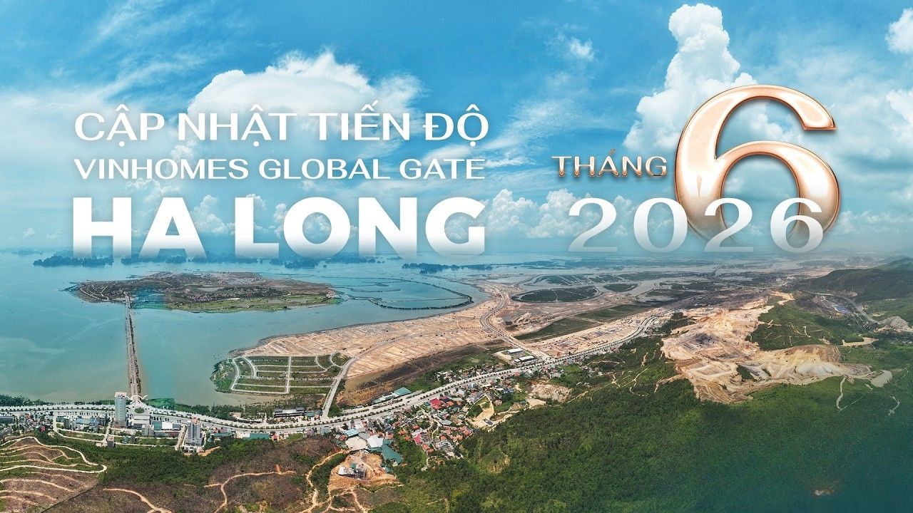 Cập nhật tiến độ thi công dự án Vinhomes Global Gate Hạ Long tháng 6/2026
